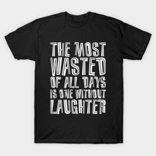 The Most Wasted Of All Days Is One Without  Laughter white T-Shirt